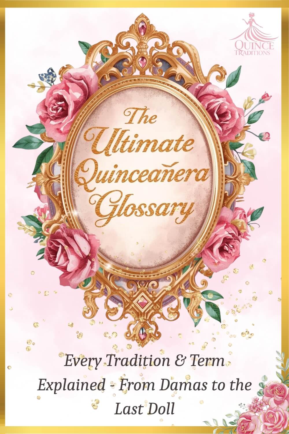 The Ultimate Quinceañera Glossary-Every Term For Your Quince Años The ultimate quinceañera glossary, Every Tradition & Term Explained - From Damas to the Last Doll surrounded by beautiful pink roses and a gold frame.